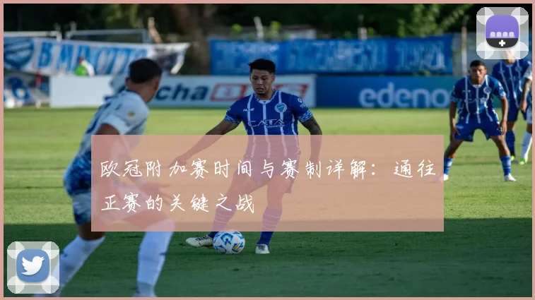 欧冠附加赛时间与赛制详解：通往正赛的关键之战