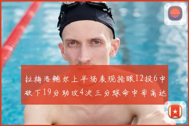 拉梅洛鲍尔上半场表现抢眼12投6中砍下19分助攻4次三分球命中率高达50