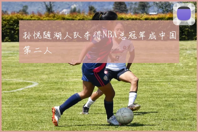 孙悦随湖人队夺得NBA总冠军成中国第二人