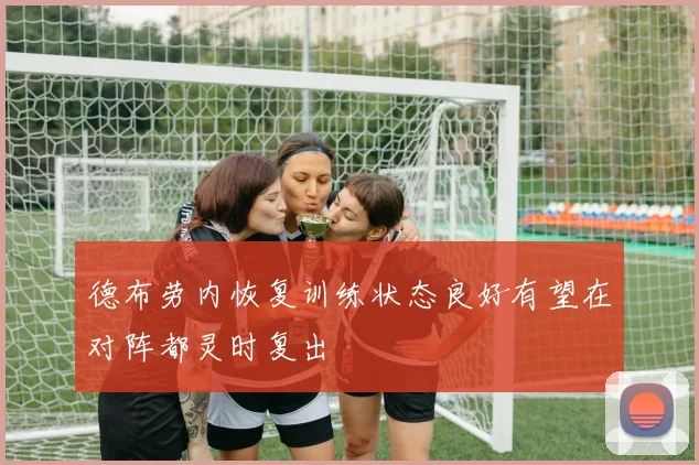 德布劳内恢复训练状态良好有望在对阵都灵时复出